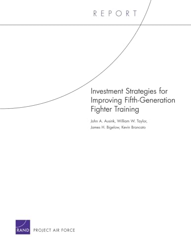 Investment Strategies for Improving Fifth-Generation Fighter Training (9780833050601) by Ausink, John A.; Taylor, William W.; Bigelow, James H.; Brancato, Kevin