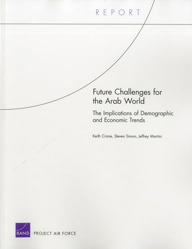 Future Challenges for the Arab World: The Implications of Demographic and Economic Trends (Project Air Force Report) (9780833051004) by Crane, Keith; Simon, Steven; Martini, Jeffrey