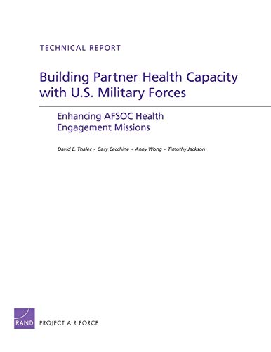 Building Partner Health Capacity with U.S. Military Forces: Enhancing AFSOC Health Engagement Missions (9780833068460) by Cecchine, Gary; Wong, Anny; Jackson, Timothy; Thaler, David E.