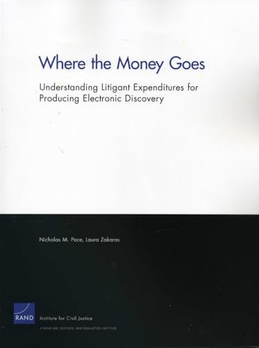 Where the Money Goes: Understanding Litigant Expenditures for Producing Electronic Discovery (9780833068767) by Pace, Nicholas M.; Zakaras, Laura