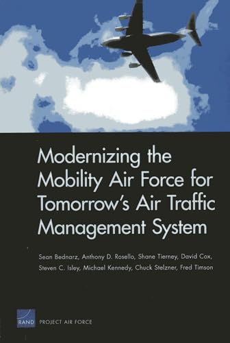 Modernizing the Mobility Air Force for Tomorrowâ€™s Air Traffic Management System (9780833070623) by Bednarz, Sean; Rosello, Anthony D.; Tierney, Shane; David Cox David Cox; Isley, Steven C.; Kennedy, Michael; Stelzner, Chuck; Timson, Fred