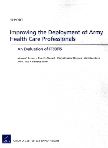 Improving the Deployment of Army Health Care Professionals: An Evaluation of PROFIS (9780833078049) by Sorbero, Melony E.; Olmsted, Stuart S.; Morganti, Kristy Gonzalez; Burns, Rachel M.; Haas, Ann C.; Biever, Kimberlie