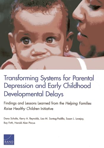 Transforming Systems for Parental Depression and Early Childhood Developmental Delays: Findings and Lessons Learned from the Helping Families Raise Healthy Children Initiative (9780833079961) by Schultz, Dana; Reynolds, Kerry A.; Sontag-Padilla, Lisa M.; Lovejoy, Susan L.; Firth, Ray; Pincus, Harold Alan