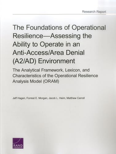 Imagen de archivo de The Foundations of Operational ResilienceAssessing the Ability to Operate in an Anti-Access/Area Denial (A2/AD) Environment: The Analytical . Operational Resilience Analysis Model (ORAM) a la venta por Michael Lyons