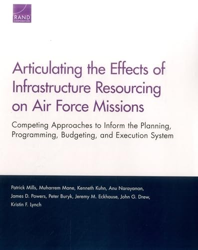 Stock image for Articulating the Effects of Infrastructure Resourcing on Air Force Missions: Competing Approaches to Inform the Planning, Programming, Budgeting, and Execution System for sale by Lucky's Textbooks