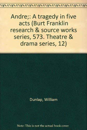 AndreÌ;: A tragedy in five acts (Burt Franklin research & source works series, 573. Theatre & drama series, 12) (9780833709608) by Dunlap, William