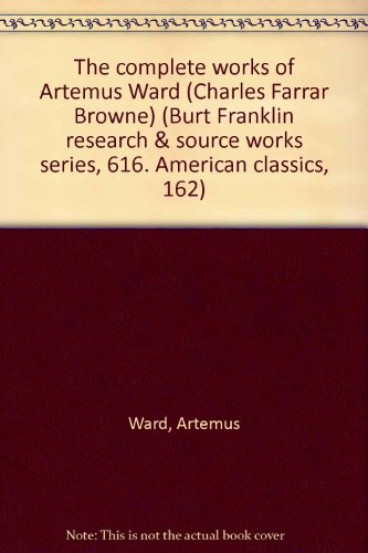 Beispielbild fr The complete works of Artemus Ward (Charles Farrar Browne) (Burt Franklin research & source works series, 616. American classics, 162) zum Verkauf von Wonder Book