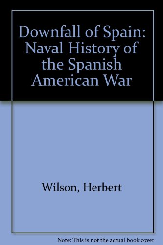 Downfall of Spain: Naval History of the Spanish American War - Wilson, Herbert