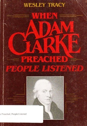 

When Adam Clarke preached, people listened: Studies in the message and method of Adam Clarke's preaching