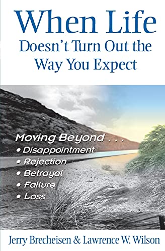 When Life Doesn't Turn Out the Way You Expect: Moving Beyond Disappointment, Rejection, Betrayal, Failure, and Loss (9780834120693) by Jerry Brecheisen; Lawrence W. Wilson