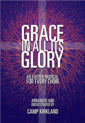 Grace in All Its Glory: An Easter Musical for Every Choir (9780834181335) by Camp Kirkland