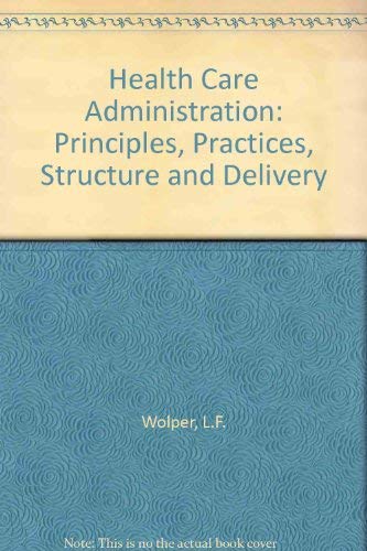 Stock image for Health Care Administration : Principles, Practices, Structure and Delivery for sale by Better World Books