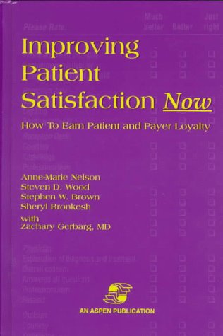 Improving Patient Satisfaction Now: How to Earn Patient and Payer Loyalty (9780834209220) by Nelson, Anne-Marie; Wood, Steven D.; Brown, Stephen W.; Bronkesh, Sheryl; Gerberg, Zachary