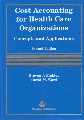 Cost Accounting for Health Care Organizations: Concepts and Applications (9780834210127) by Finkler, Steven A.; Ward, David M.