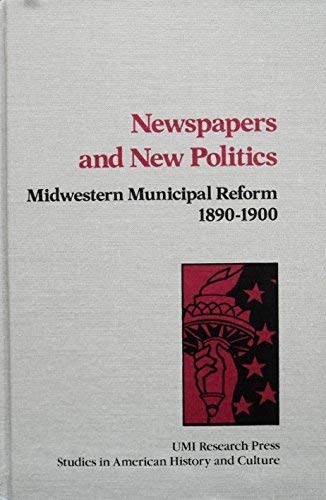 Newspapers and New Politics: Midwestern Municipal Reform, 1890-1900 (Studies in American History and Culture) (9780835711685) by David Paul Nord