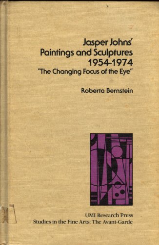 Jasper Johns' Paintings and Sculptures 1954-1974: "The Changing Focus of the Eye." (STUDIES IN THE FINE ARTS AVANT-GARDE) (9780835716017) by Bernstein, Roberta