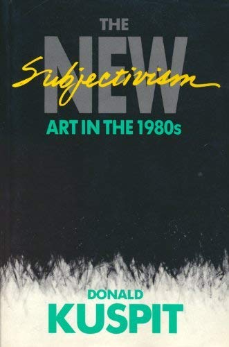 The New Subjectivism: Art in the 1980's (Studies in Fine Arts : Criticism, No 28) (9780835720540) by Kuspit, Donald