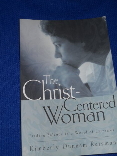 The Christ-Centered Woman: Finding Balance in a World of Extremes (9780835809139) by Reisman, Kimberly Dunnam