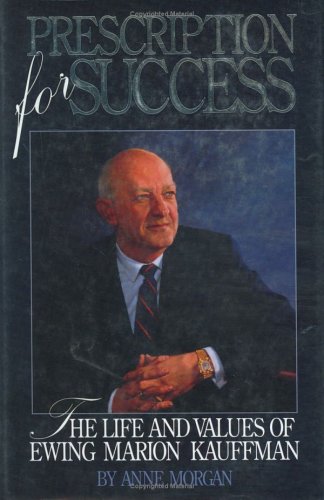 

Prescription for Success: The Life and Values of Ewing Marion Kauffman [first edition]