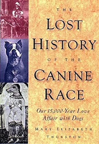 The Lost History of the Canine Race: Our 15,000-Year Love Affair With Dogs - Thurston, Mary Elizabeth