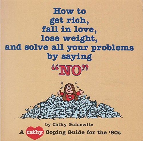 How to Get Rich, Fall in Love, Lose Weight, and Solve All Your Problems by Saying "No" (Cathy Coping Guide for the '80s) (9780836219869) by Guisewite, Cathy