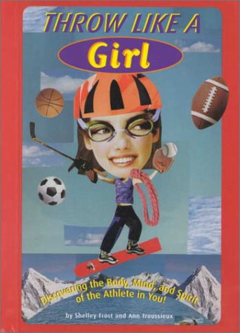 Stock image for Throw Like a Girl : Discovering the Body, Mind and Spirit of the Athlete in You! for sale by Better World Books: West