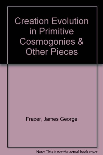 Creation Evolution in Primitive Cosmogonies & Other Pieces (9780836904567) by Frazer, James George