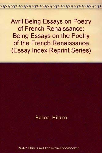 Avril Being Essays on Poetry of French Renaissance: Being Essays on the Poetry of the French Renaissance (Essay Index Reprint Series) (9780836913392) by Belloc, Hilaire