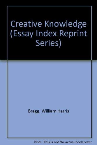 Creative Knowledge (Essay Index Reprint Series) (9780836921045) by Bragg, William Harris