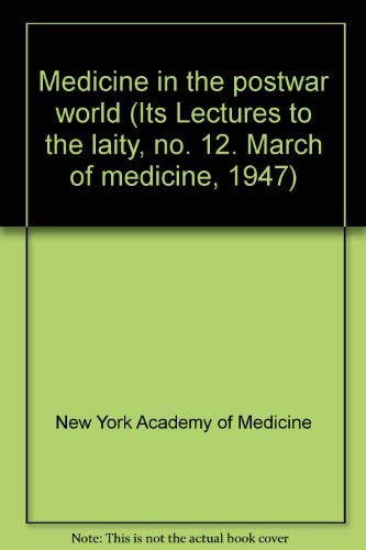 Medicine in the postwar world (Its Lectures to the laity, no. 12. March of medicine, 1947) - New York Academy of Medicine