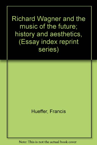 Richard Wagner and the music of the future; history and aesthetics, (Essay index reprint series) (9780836925081) by Hueffer, Francis
