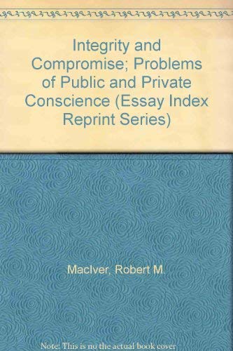 INTEGRITY AND COMPROMISE : PROBLEMS OF PRIVATE CONSCIENCE (ESSAY INDEX REPRINT SERIES)