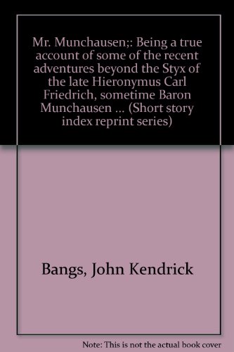 Mr. Munchausen;: Being a true account of some of the recent adventures beyond the Styx of the late Hieronymus Carl Friedrich, sometime Baron ... (Short story index reprint series) (9780836930139) by Bangs, John Kendrick