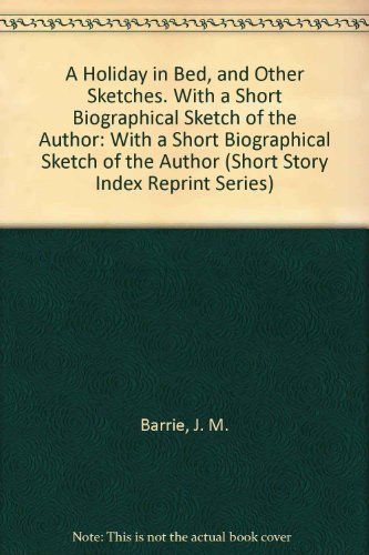 A Holiday in Bed, and Other Sketches. With a Short Biographical Sketch of the Author (Short Story Index Reprint Series) (9780836939095) by Barrie, J. M.