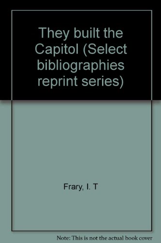 They built the Capitol (Select bibliographies reprint series) - I. T FRARY