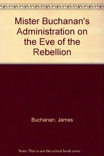 Mister Buchanan's Administration on the Eve of the Rebellion (9780836952124) by Buchanan, James