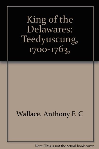 King of the Delawares: Teedyuscung, 1700-1763, (9780836955880) by Wallace, Anthony F. C