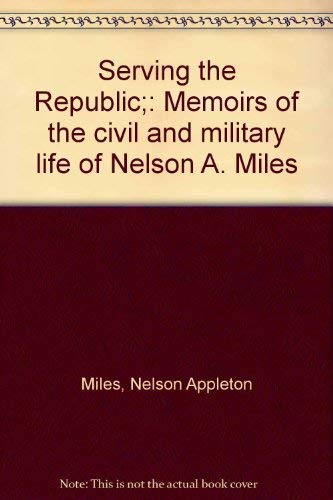 Serving the Republic; Memoirs of the Civil and Military Life of Nelson A. Miles