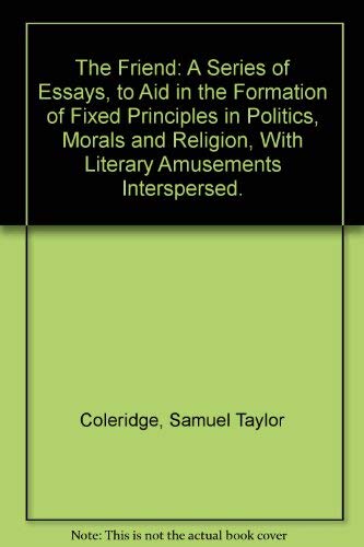 9780836957624: The Friend: A Series of Essays, to Aid in the Formation of Fixed Principles in Politics, Morals and Religion, With Literary Amusements Interspersed.