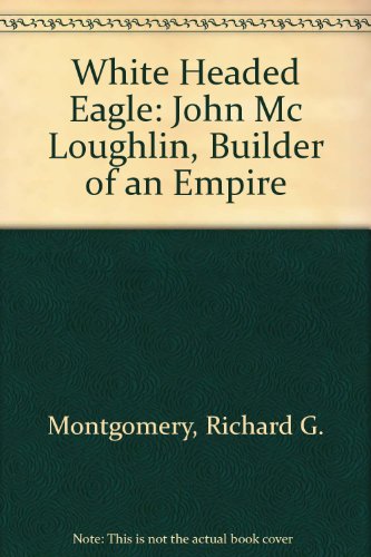 Imagen de archivo de White Headed Eagle: John Mc Loughlin, Builder of an Empire a la venta por Hay-on-Wye Booksellers