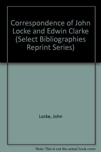 Stock image for Correspondence of John Locke and Edwin Clarke. [Select Bibliographies Reprint Series] for sale by G. & J. CHESTERS