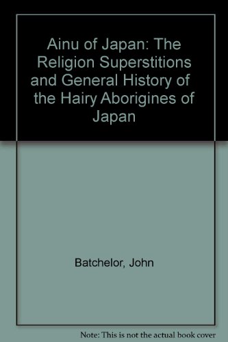 Ainu of Japan: The Religion Superstitions and General History of the Hairy Aborigines of Japan (9780836971538) by Batchelor, John