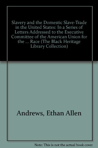 Slavery and the Domestic Slave-Trade in the United States: In a Series of Letters Addressed to the Executive Committee of the American Union for the ... Race (The Black Heritage Library Collection) (9780836987232) by Andrews, Ethan Allen