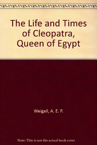 The Life and Times of Cleopatra, Queen of Egypt: A Study in the Origin of the Roman Empire (9780837102610) by Weigall, Arthur Edward Pearse Brome