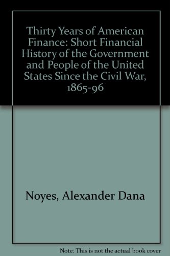 Stock image for Thirty Years of American Finance: Short Financial History of the Government and People of the United States Since the Civil War, 1865-96 for sale by 3rd St. Books
