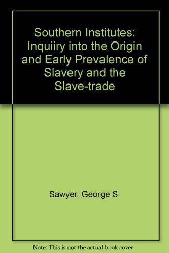Southern Institutes; or, an Inquiry Into the Origin and Early Prevalence of slavery and the Slave...