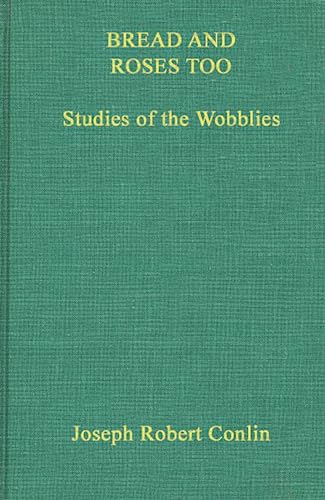 Bread and Roses Too: Studies of the Wobblies (Contributions in American History) (9780837123448) by Conlin, Joseph R.