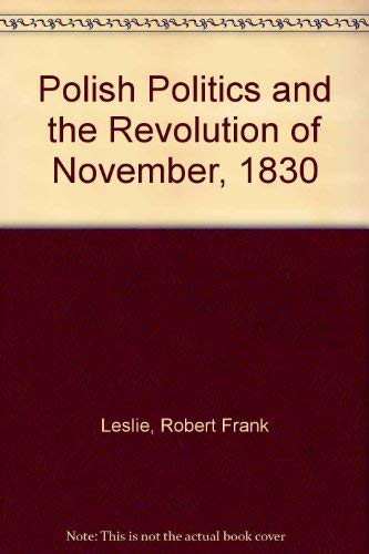 Polish politics and the Revolution of November 1830, (University of London historical studies) (9780837124162) by Leslie, R. F