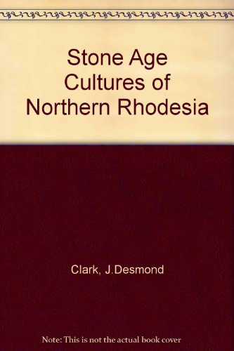 The Stone Age Cultures of Northern Rhodesia: With Particular Reference to the Cultural and Climat...