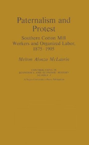 Stock image for PATERNALISM AND PROTEST: SOUTHERN COTTON MILL WORKERS AND ORGANIZED LABOUR, 1875-1905 (CONTRIBUTIONS IN ECONOMICS & ECONOMIC HISTORY) for sale by Green Ink Booksellers